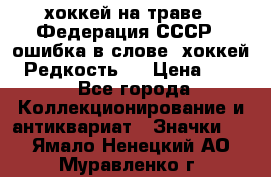 14.1) хоккей на траве : Федерация СССР  (ошибка в слове “хоккей“) Редкость ! › Цена ­ 399 - Все города Коллекционирование и антиквариат » Значки   . Ямало-Ненецкий АО,Муравленко г.